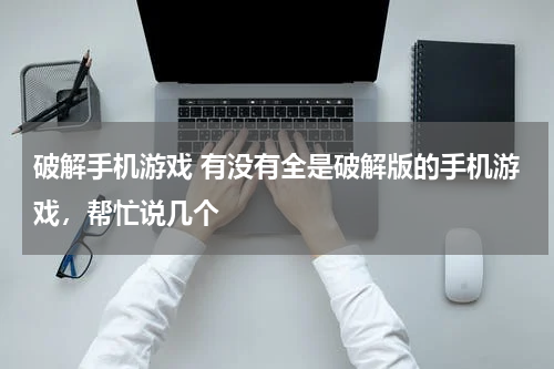破解手机游戏 有没有全是破解版的手机游戏，帮忙说几个