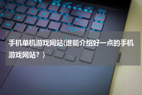 手机单机游戏网站(谁能介绍好一点的手机游戏网站？)