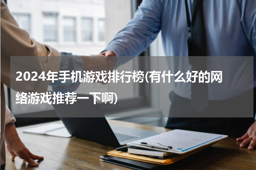 2024年手机游戏排行榜(有什么好的网络游戏推荐一下啊)