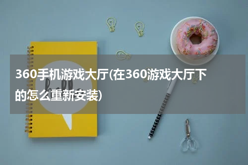360手机游戏大厅(在360游戏大厅下的怎么重新安装)