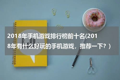 2018年手机游戏排行榜前十名(2018年有什么好玩的手机游戏，推荐一下？)