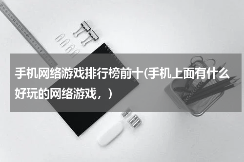 手机网络游戏排行榜前十(手机上面有什么好玩的网络游戏，)