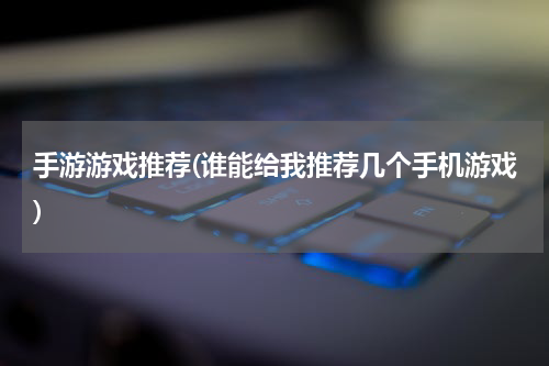 手游游戏推荐(谁能给我推荐几个手机游戏)