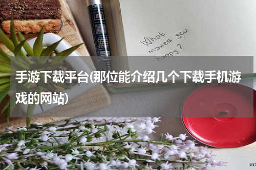 手游下载平台(那位能介绍几个下载手机游戏的网站)