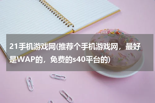 21手机游戏网(推荐个手机游戏网，最好是WAP的，免费的s40平台的)