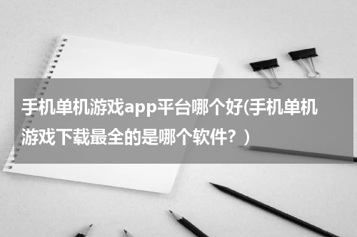 手机单机游戏app平台哪个好(手机单机游戏下载最全的是哪个软件？)