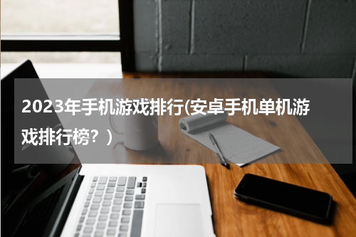 2023年手机游戏排行(安卓手机单机游戏排行榜？)