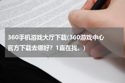 360手机游戏大厅下载(360游戏中心官方下载去哪好？1直在找。)