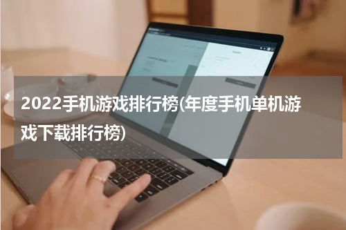 2022手机游戏排行榜(年度手机单机游戏下载排行榜)