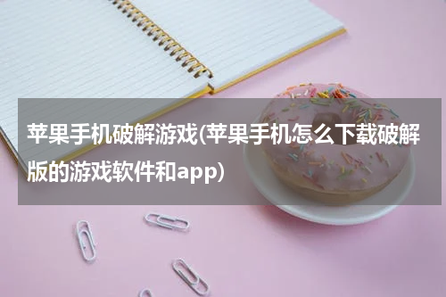 苹果手机破解游戏(苹果手机怎么下载破解版的游戏软件和app)
