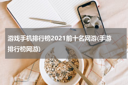 游戏手机排行榜2021前十名网游(手游排行榜网游)