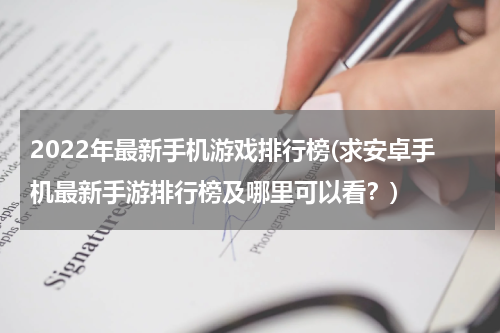2022年最新手机游戏排行榜(求安卓手机最新手游排行榜及哪里可以看？)