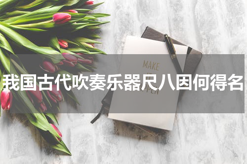 我国古代吹奏乐器尺八因何得名