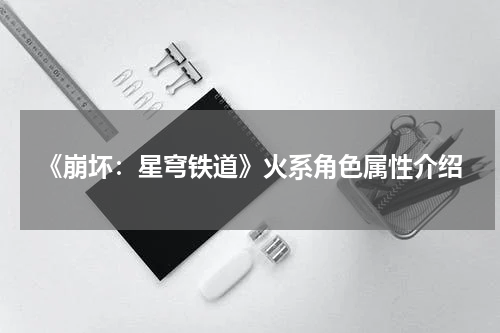 《崩坏：星穹铁道》火系角色属性介绍