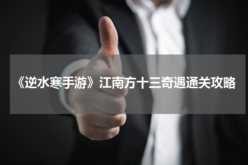 《逆水寒手游》江南方十三奇遇通关攻略