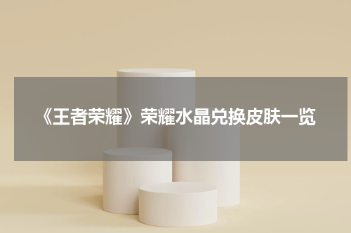 《王者荣耀》荣耀水晶兑换皮肤一览