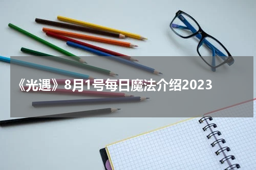 《光遇》8月1号每日魔法介绍2023