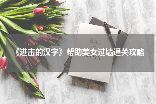 《进击的汉字》帮助美女过墙通关攻略