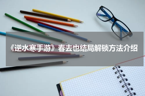 《逆水寒手游》春去也结局解锁方法介绍