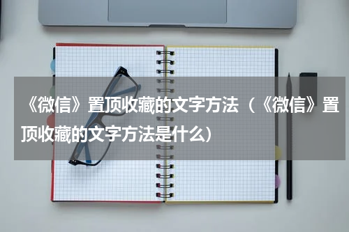 《微信》置顶收藏的文字方法（《微信》置顶收藏的文字方法是什么）