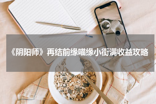 《阴阳师》再结前缘喵缘小街满收益攻略