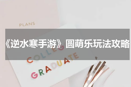《逆水寒手游》圆萌乐玩法攻略