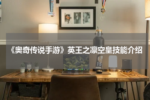 《奥奇传说手游》英王之凛空皇技能介绍