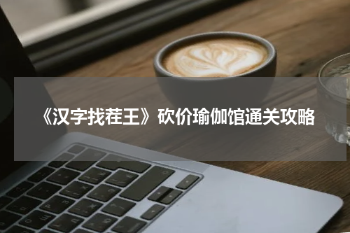 《汉字找茬王》砍价瑜伽馆通关攻略