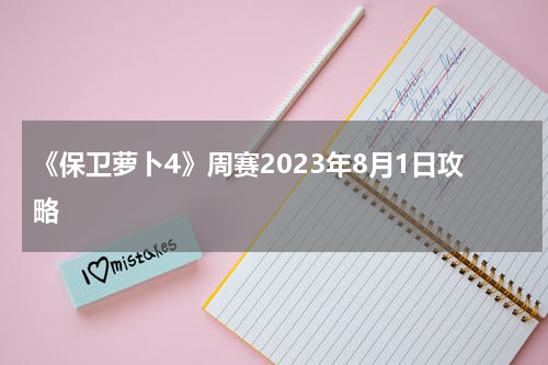 《保卫萝卜4》周赛2023年8月1日攻略