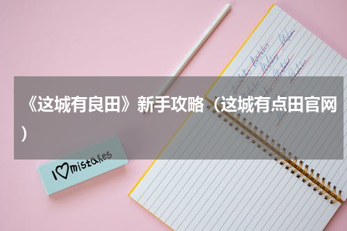 《这城有良田》新手攻略（这城有点田官网）