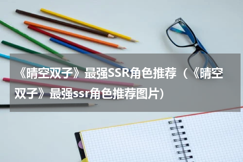 《晴空双子》最强SSR角色推荐（《晴空双子》最强ssr角色推荐图片）