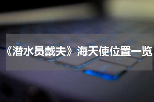 《潜水员戴夫》海天使位置一览