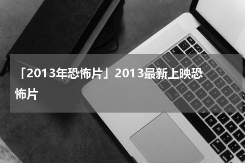 「2013年恐怖片」2013最新上映恐怖片