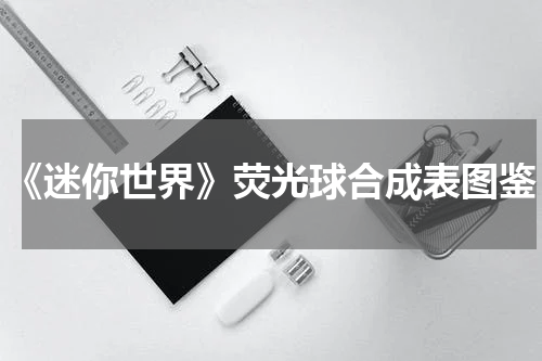 《迷你世界》荧光球合成表图鉴