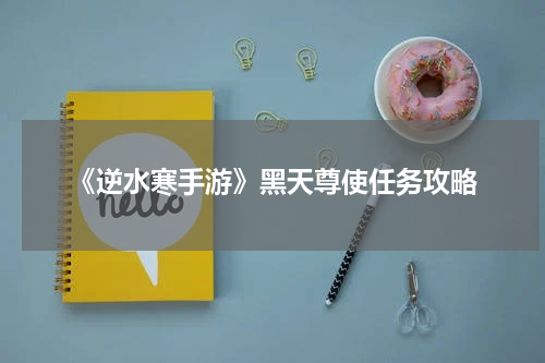 《逆水寒手游》黑天尊使任务攻略