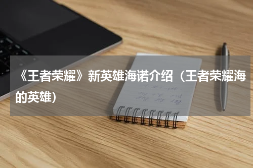 《王者荣耀》新英雄海诺介绍（王者荣耀海的英雄）