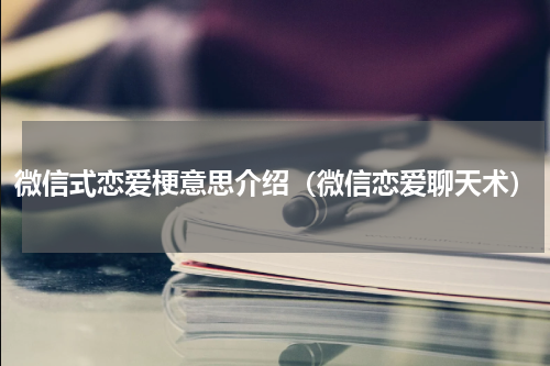微信式恋爱梗意思介绍（微信恋爱聊天术）