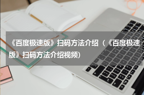 《百度极速版》扫码方法介绍（《百度极速版》扫码方法介绍视频）
