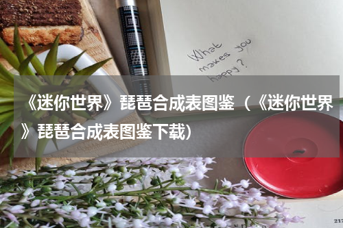 《迷你世界》琵琶合成表图鉴（《迷你世界》琵琶合成表图鉴下载）