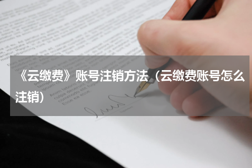 《云缴费》账号注销方法（云缴费账号怎么注销）
