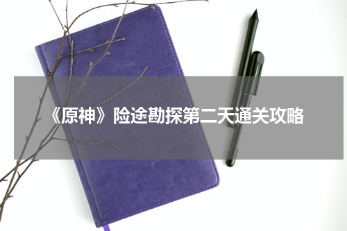 《原神》险途勘探第二天通关攻略