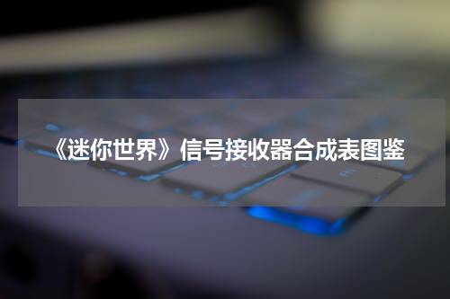 《迷你世界》信号接收器合成表图鉴