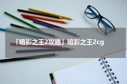 「暗影之王2攻略」暗影之王2cg