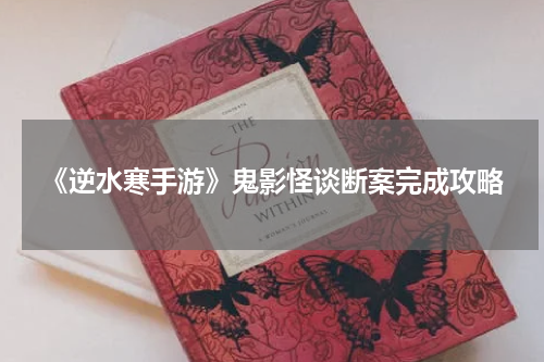 《逆水寒手游》鬼影怪谈断案完成攻略