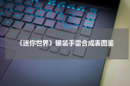 《迷你世界》罐装手雷合成表图鉴