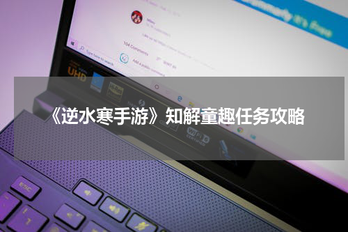 《逆水寒手游》知解童趣任务攻略