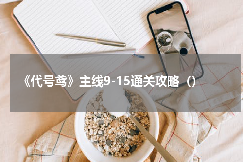 《代号鸢》主线9-15通关攻略（）