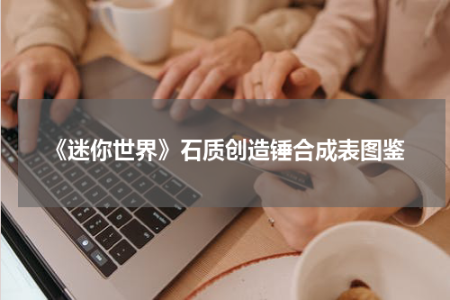 《迷你世界》石质创造锤合成表图鉴