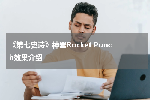 《第七史诗》神器Rocket Punch效果介绍