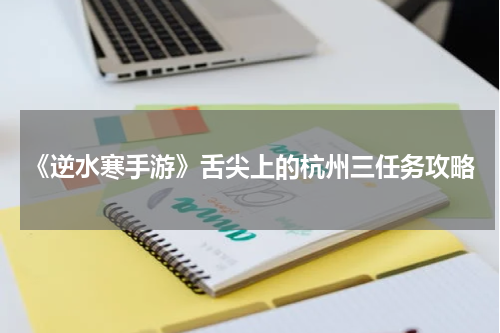 《逆水寒手游》舌尖上的杭州三任务攻略